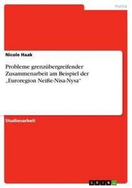 Probleme grenzübergreifender Zusammenarbeit am Beispiel der 'Euroregion Neiße-Nisa-Nysa'; Taschenbuch von Nicole Haak, GRIN, 9783640918188