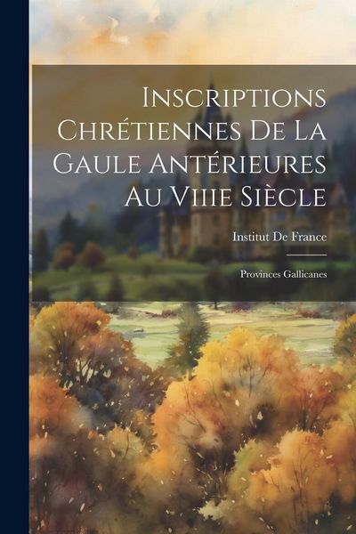 Produktbild: Inscriptions Chr&eacute;tiennes De La Gaule Ant&eacute;rieures Au Viiie Si&egrave;cle: Provinces Gallicanes