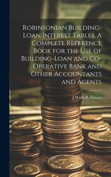Produktbild: Robinsonian Building-loan Interest Tables. A Complete Reference Book for the use of Building-loan and Co-operative Bank and Other Accountants and Agen