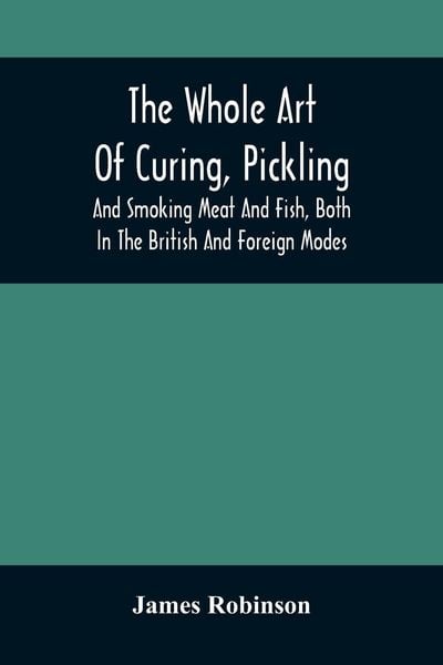 Produktbild: The Whole Art Of Curing, Pickling, And Smoking Meat And Fish, Both In The British And Foreign Modes