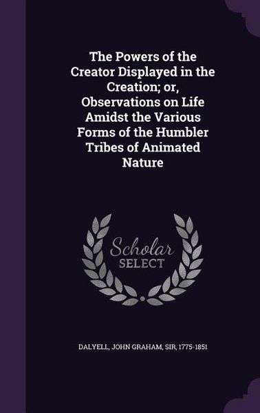 Produktbild: The Powers of the Creator Displayed in the Creation; or, Observations on Life Amidst the Various Forms of the Humbler Tribes of Animated Nature