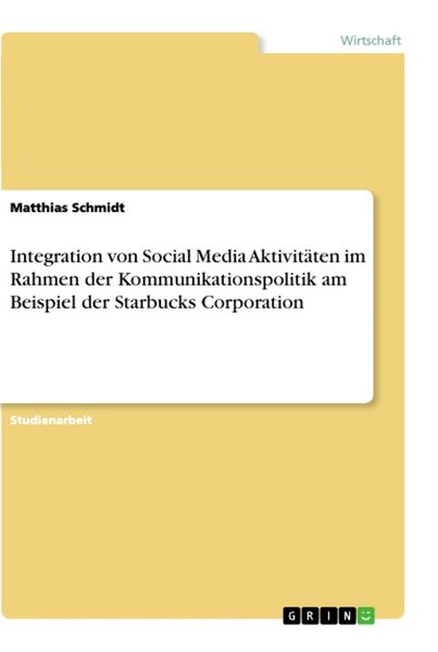 Integration von Social Media Aktivitäten im Rahmen der Kommunikationspolitik am Beispiel der Starbucks Corporation, Taschenbuch von Matthias Schmidt,