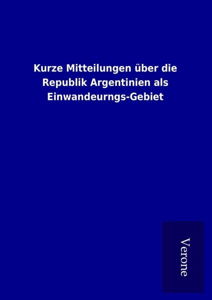 Produktbild: Kurze Mitteilungen &uuml;ber die Republik Argentinien als Einwandeurngs-Gebiet