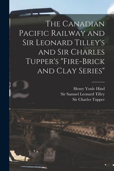 Produktbild: The Canadian Pacific Railway and Sir Leonard Tilley's and Sir Charles Tupper's "Fire-brick and Clay Series" [microform]