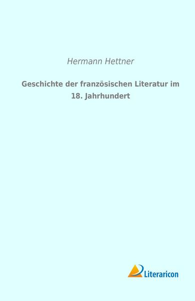 Geschichte der französischen Literatur im 18. Jahrhundert, Taschenbuch von Hermann Hettner, Literaricon, 9783956970559