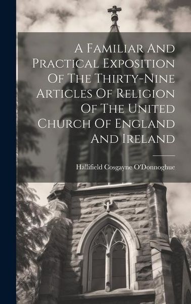 Produktbild: A Familiar And Practical Exposition Of The Thirty-nine Articles Of Religion Of The United Church Of England And Ireland