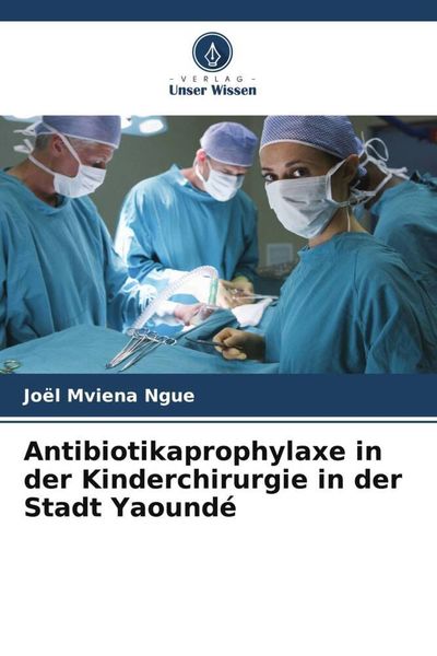 Antibiotikaprophylaxe in der Kinderchirurgie in der Stadt Yaoundé, Taschenbuch von Joël Mviena Ngue , Jacqueline Ze Minkande , Roddy Bengono, Verlag