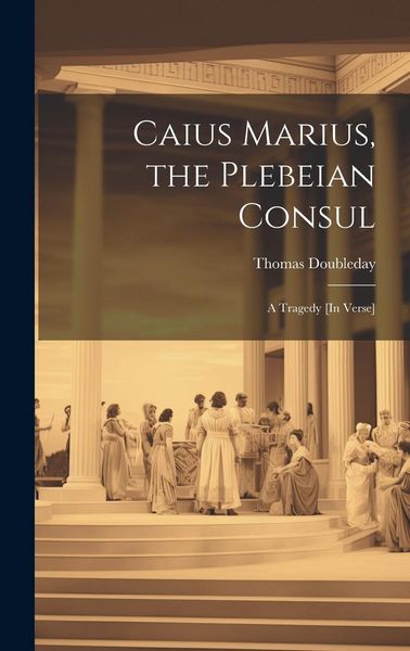 Produktbild: Caius Marius, the Plebeian Consul: A Tragedy [In Verse]