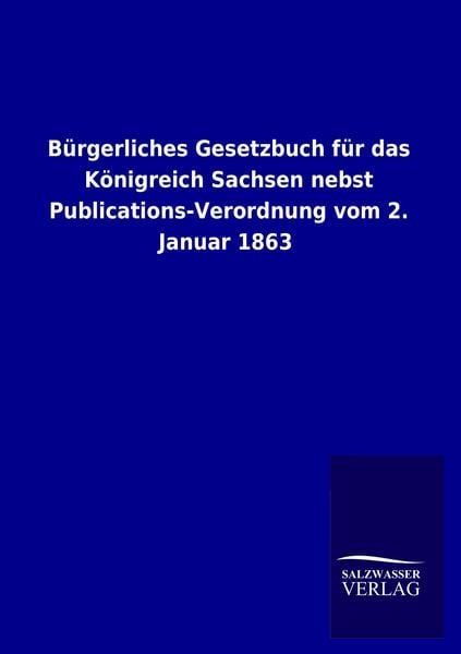 Produktbild: B&uuml;rgerliches Gesetzbuch f&uuml;r das K&ouml;nigreich Sachsen nebst Publications-Verordnung vom 2. Januar 1863