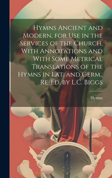 Produktbild: Hymns Ancient and Modern, for Use in the Services of the Church, With Annotations and With Some Metrical Translations of the Hymns in Lat. and Germ.,
