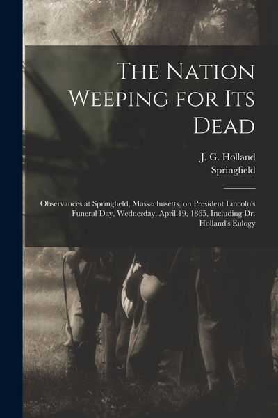 Produktbild: The Nation Weeping for Its Dead: Observances at Springfield, Massachusetts, on President Lincoln's Funeral Day, Wednesday, April 19, 1865, Including D