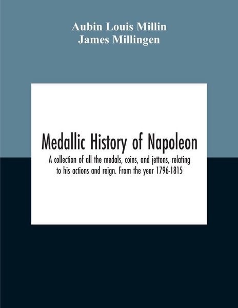 Produktbild: Medallic History Of Napoleon. A Collection Of All The Medals, Coins, And Jettons, Relating To His Actions And Reign. From The Year 1796-1815