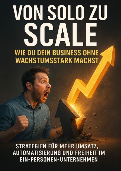 Produktbild: Von Solo zu Scale: Wie du dein Business ohne Team wachstumstark machst