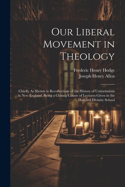 Produktbild: Our Liberal Movement in Theology: Chiefly As Shown in Recollections of the History of Unitarianism in New England, Being a Closing Course of Lectures