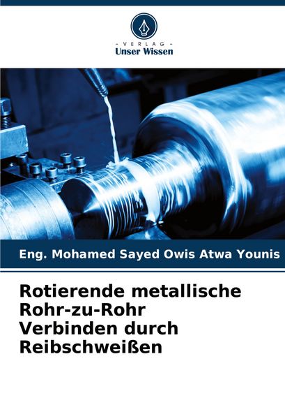 Rotierende metallische Rohr-zu-Rohr Verbinden durch Reibschweißen, Taschenbuch von Eng. Mohamed Sayed Owis Atwa Younis, Verlag Unser Wissen,
