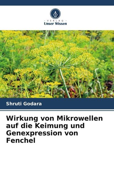Wirkung von Mikrowellen auf die Keimung und Genexpression von Fenchel, Taschenbuch von Shruti Godara, Verlag Unser Wissen, 9786205992463