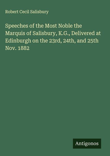 Produktbild: Speeches of the Most Noble the Marquis of Salisbury, K.G., Delivered at Edinburgh on the 23rd, 24th, and 25th Nov. 1882