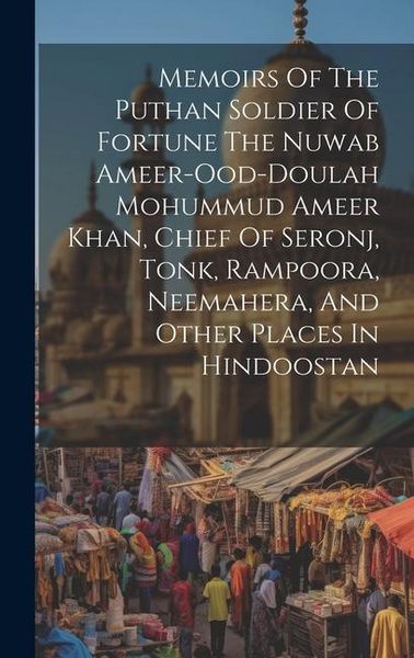 Produktbild: Memoirs Of The Puthan Soldier Of Fortune The Nuwab Ameer-ood-doulah Mohummud Ameer Khan, Chief Of Seronj, Tonk, Rampoora, Neemahera, And Other Places