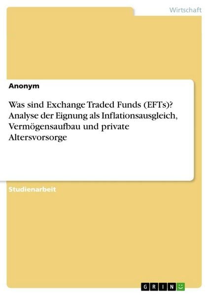 Produktbild: Was sind Exchange Traded Funds (EFTs)? Analyse der Eignung als Inflationsausgleich, Verm&ouml;gensaufbau und private Altersvorsorge