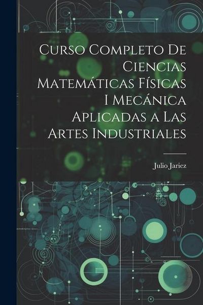 Produktbild: Curso Completo de Ciencias Matem&aacute;ticas F&iacute;sicas i Mec&aacute;nica Aplicadas a Las Artes Industriales