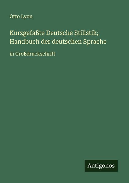 Kurzgefaßte Deutsche Stilistik; Handbuch der deutschen Sprache, Taschenbuch von Otto Lyon, Antigonos Verlag, 9783388062563