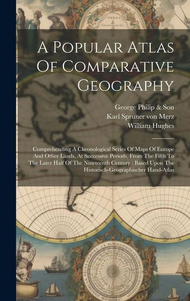 Produktbild: A Popular Atlas Of Comparative Geography: Comprehending A Chronological Series Of Maps Of Europe And Other Lands, At Successive Periods, From The Fift