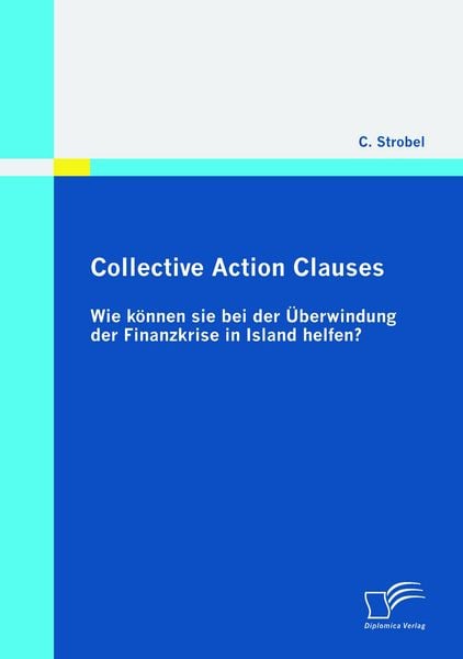 Collective Action Clauses: Wie können sie bei der Überwindung der Finanzkrise in Island helfen?, Taschenbuch von C. Strobel, Diplomica Verlag GmbH,