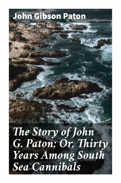 Produktbild: The Story of John G. Paton; Or, Thirty Years Among South Sea Cannibals