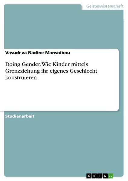 Doing Gender. Wie Kinder mittels Grenzziehung ihr eigenes Geschlecht konstruieren, Taschenbuch von Vasudeva Nadine Mansoibou, GRIN, 9783668317529