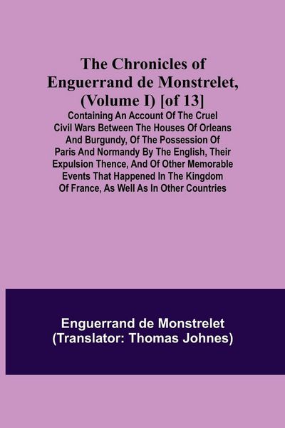 Produktbild: The Chronicles of Enguerrand de Monstrelet, (Volume I) [of 13]; Containing an account of the cruel civil wars between the houses of Orleans and Burgun