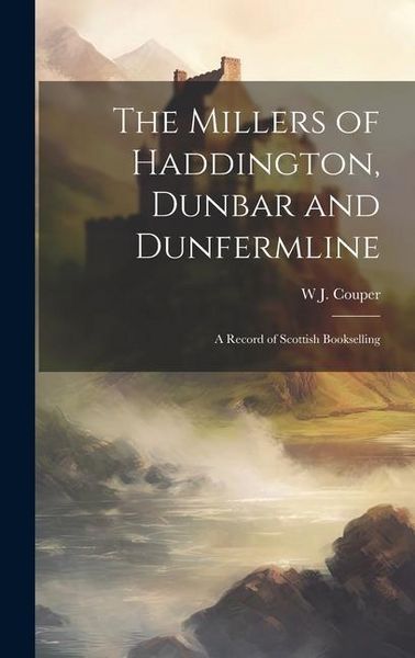 Produktbild: The Millers of Haddington, Dunbar and Dunfermline; a Record of Scottish Bookselling