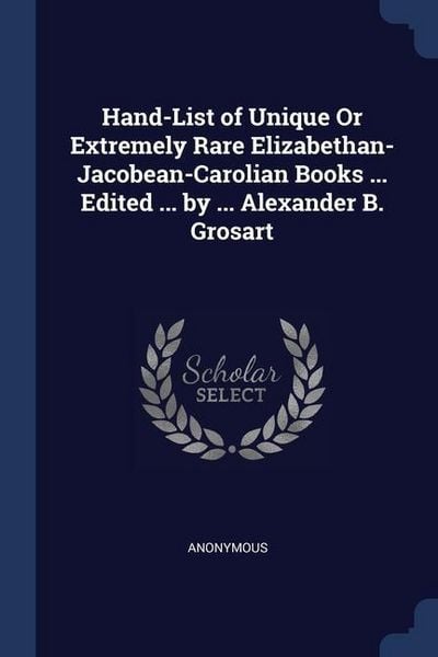 Produktbild: Hand-List of Unique Or Extremely Rare Elizabethan- Jacobean-Carolian Books ... Edited ... by ... Alexander B. Grosart