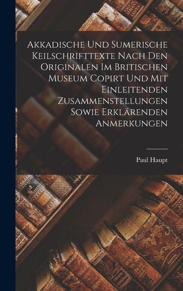 Produktbild: Akkadische Und Sumerische Keilschrifttexte Nach Den Originalen Im Britischen Museum Copirt Und Mit Einleitenden Zusammenstellungen Sowie Erkl&auml;renden A