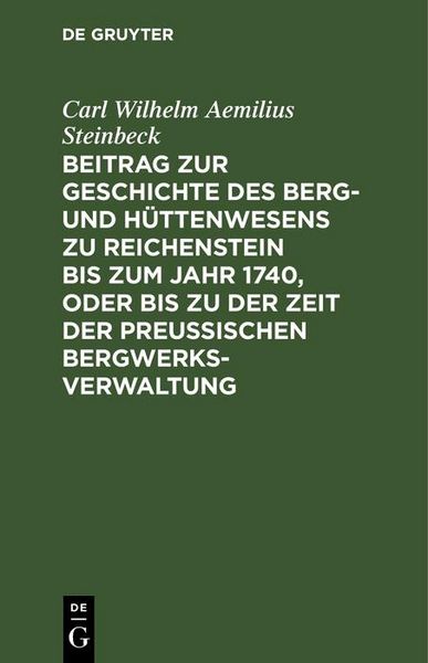 Produktbild: Beitrag zur Geschichte des Berg- und H&uuml;ttenwesens zu Reichenstein bis zum Jahr 1740, oder bis zu der Zeit der Preu&szlig;ischen Bergwerks-Verwaltung