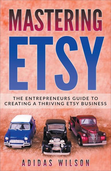 Produktbild: Mastering Etsy - The Entrepreneurs Guide To Creating A Thriving Etsy Business