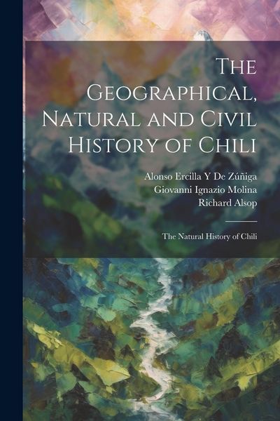 Produktbild: The Geographical, Natural and Civil History of Chili: The Natural History of Chili