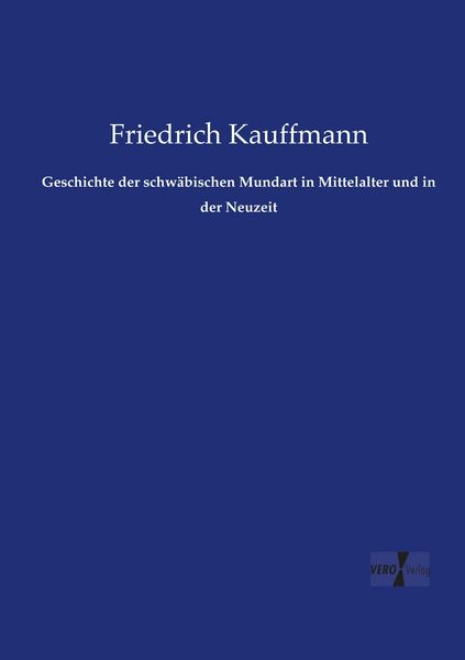 Geschichte der schwäbischen Mundart in Mittelalter und in der Neuzeit, Taschenbuch von Friedrich Kauffmann, Vero Verlag, 9783737222457