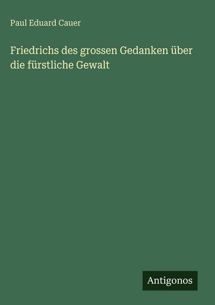 Produktbild: Friedrichs des grossen Gedanken &uuml;ber die f&uuml;rstliche Gewalt