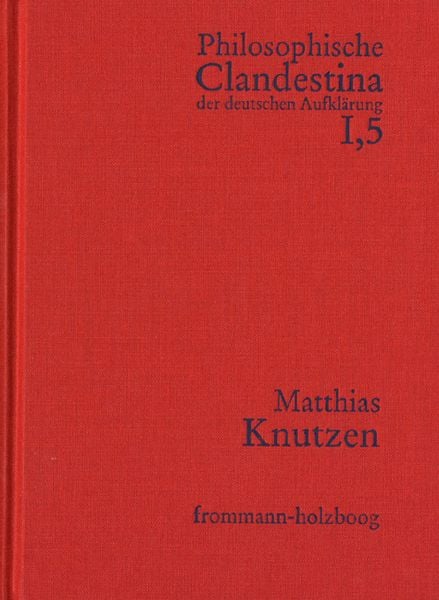 Produktbild: Philosophische Clandestina der deutschen Aufkl&auml;rung / Abteilung I: Texte und Dokumente. Band 5: Matthias Knutzen