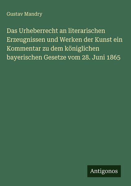 Produktbild: Das Urheberrecht an literarischen Erzeugnissen und Werken der Kunst ein Kommentar zu dem k&ouml;niglichen bayerischen Gesetze vom 28. Juni 1865