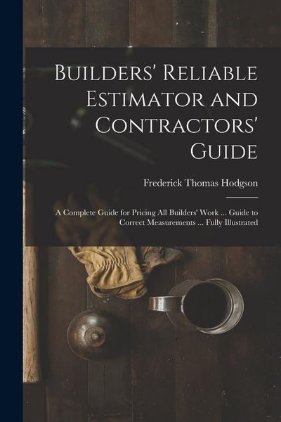 Produktbild: Builders' Reliable Estimator and Contractors' Guide: A Complete Guide for Pricing All Builders' Work ... Guide to Correct Measurements ... Fully Illus
