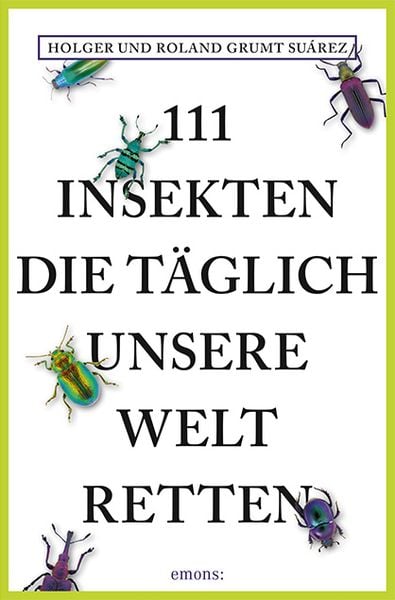 111 Insekten, die täglich unsere Welt retten, Taschenbuch von Holger Grumt Suárez,Roland Grumt Suárez, Emons Verlag, 978-3-7408-0628-6