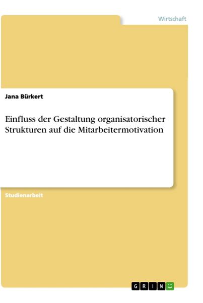 Einfluss der Gestaltung organisatorischer Strukturen auf die Mitarbeitermotivation, Taschenbuch von Jana Bürkert, GRIN, 9783656500063