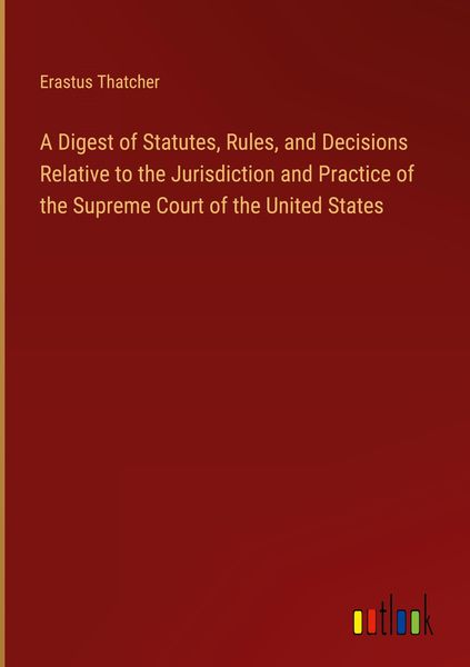 Produktbild: A Digest of Statutes, Rules, and Decisions Relative to the Jurisdiction and Practice of the Supreme Court of the United States