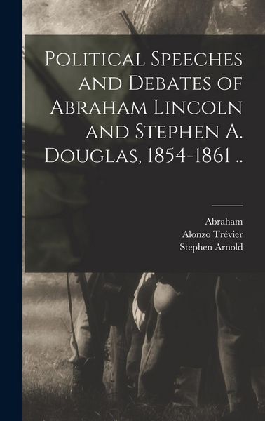 Produktbild: Political Speeches and Debates of Abraham Lincoln and Stephen A. Douglas, 1854-1861 ..