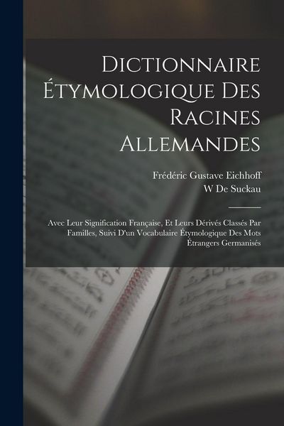 Produktbild: Dictionnaire &Eacute;tymologique Des Racines Allemandes: Avec Leur Signification Fran&ccedil;aise, Et Leurs D&eacute;riv&eacute;s Class&eacute;s Par Familles, Suivi D'un Vocabulaire &Eacute;ty