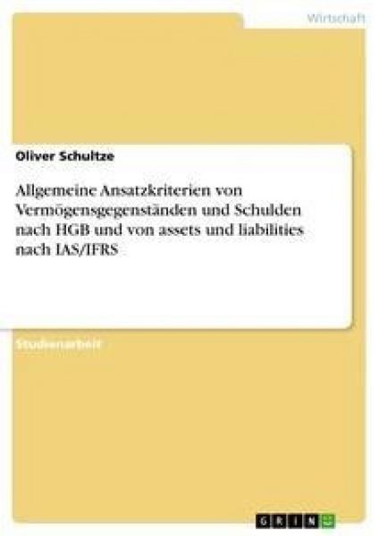 Allgemeine Ansatzkriterien von Vermögensgegenständen und Schulden nach HGB und von assets und liabilities nach IAS/IFRS, Taschenbuch von Oliver