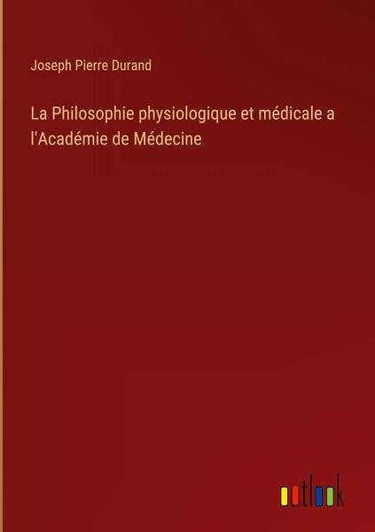Produktbild: La Philosophie physiologique et m&eacute;dicale a l'Acad&eacute;mie de M&eacute;decine
