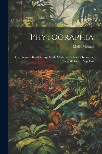Produktbild: Phytographia; ou, Botanica brasileira applicada medicina, s artes e industria, seguida de un supplem