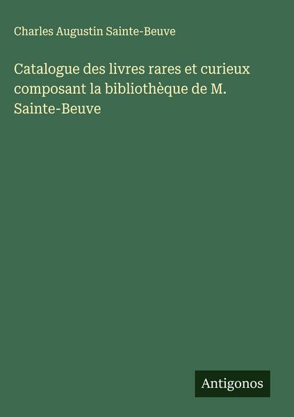 Produktbild: Catalogue des livres rares et curieux composant la biblioth&egrave;que de M. Sainte-Beuve